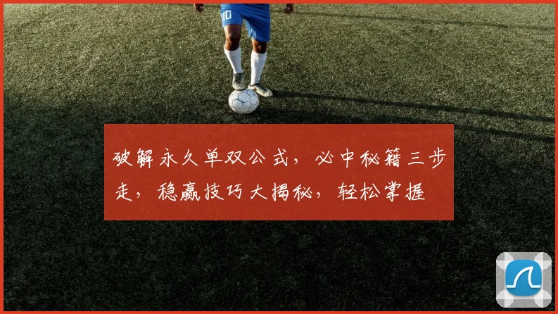 破解永久单双公式，必中秘籍三步走，稳赢技巧大揭秘，轻松掌握
