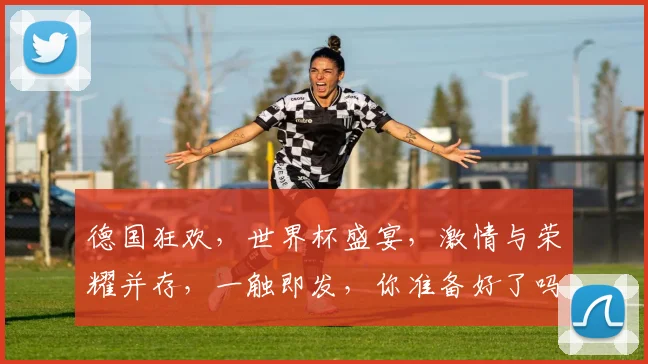 德国狂欢，世界杯盛宴，激情与荣耀并存，一触即发，你准备好了吗