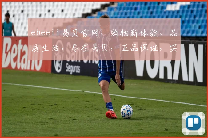 ebeeii易贝官网，购物新体验，品质生活，尽在易贝，正品保证，实惠购物，轻松下单