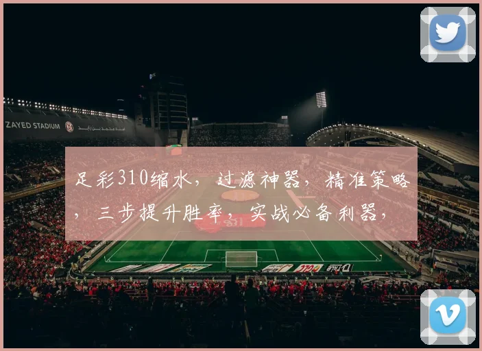 足彩310缩水，过滤神器，精准策略，三步提升胜率，实战必备利器，轻松驾驭