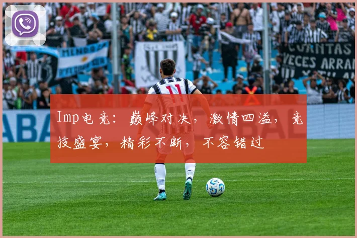 Imp电竞：巅峰对决，激情四溢，竞技盛宴，精彩不断，不容错过