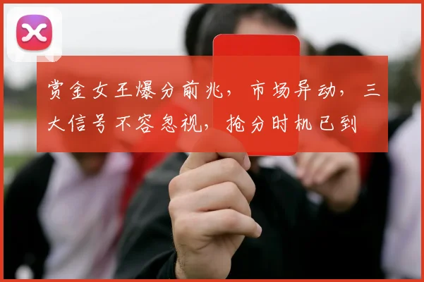赏金女王爆分前兆，市场异动，三大信号不容忽视，抢分时机已到