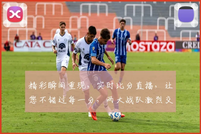 精彩瞬间重现，实时比分直播，让您不错过每一分，两大战队激烈交锋
